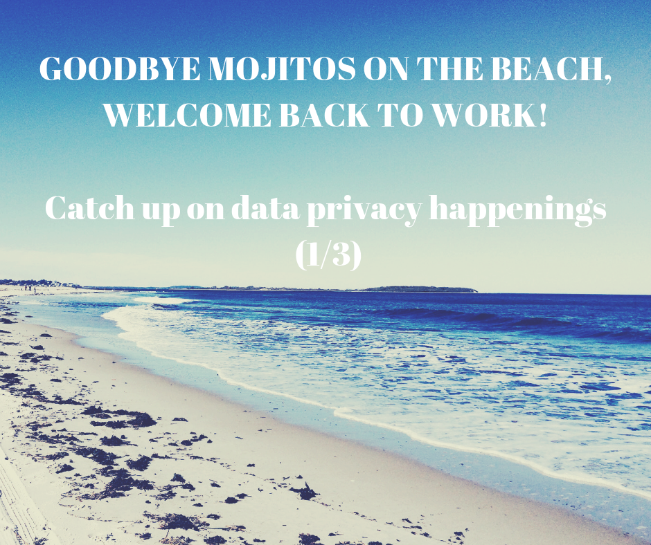 Say goodbye to mojitos on the beach, welcome back to work: Catch up on data privacy happenings (1/3)
